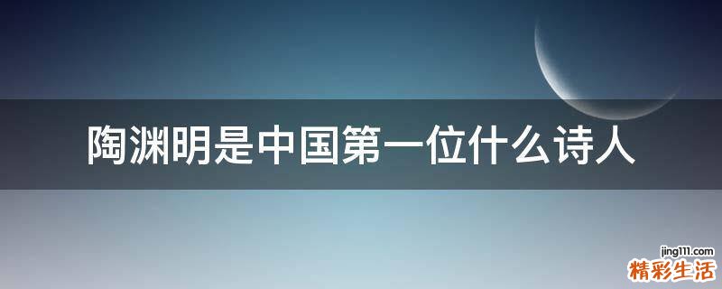 陶渊明是中国第一位什么诗人