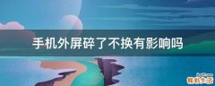 手机外屏碎了不换有影响吗