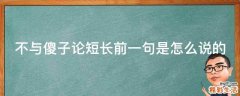 不与傻子论短长前一句是怎么说的
