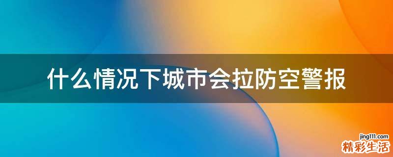 什么情况下城市会拉防空警报