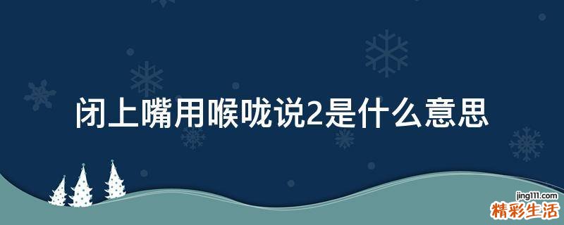 闭上嘴用喉咙说2是什么意思