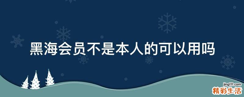黑海会员不是本人的可以用吗
