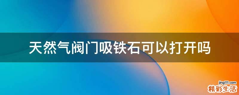 天然气阀门吸铁石可以打开吗