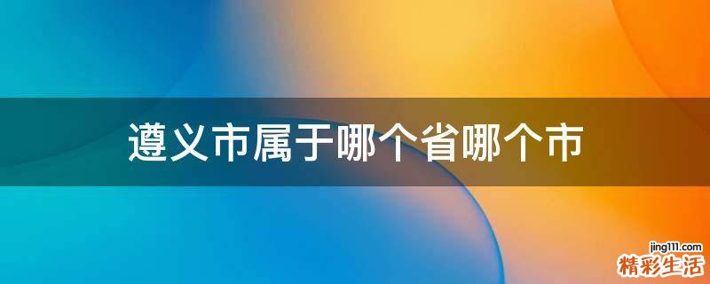 遵义市属于哪个省哪个市