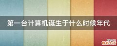 第一台计算机诞生于什么时候年代