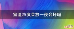 室温25度菜放一夜会坏吗