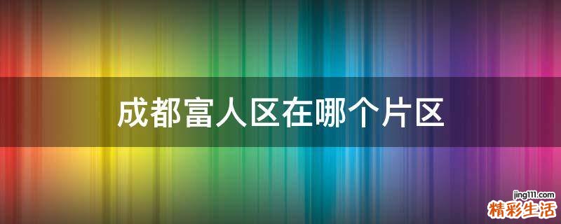 成都富人区在哪个片区