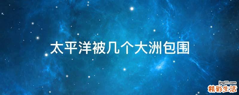 太平洋被几个大洲包围