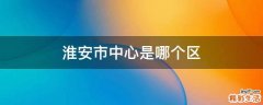 淮安市中心是哪个区