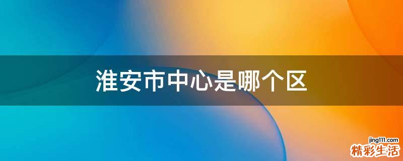 淮安市中心是哪个区