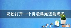 奶粉打开一个月没喝完还能喝吗