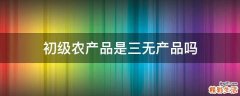 初级农产品是三无产品吗