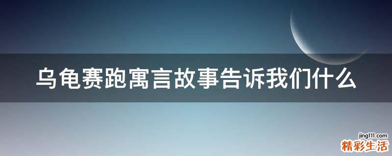 乌龟赛跑寓言故事告诉我们什么