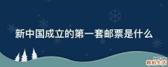新中国成立的第一套邮票是什么