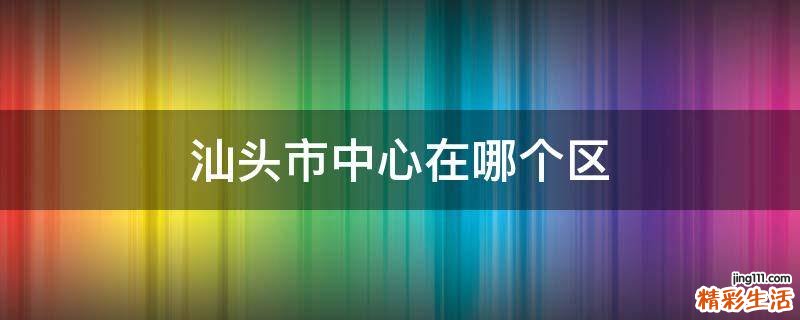 汕头市中心在哪个区
