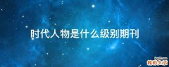 时代人物是什么级别期刊
