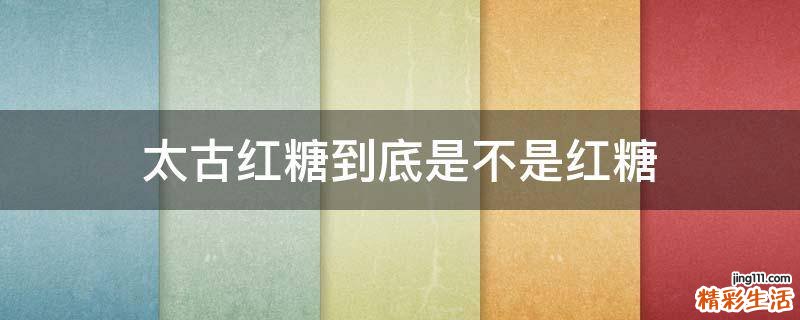 太古红糖到底是不是红糖