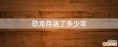 恐龙存活了多少年