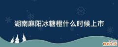 湖南麻阳冰糖橙什么时候上市
