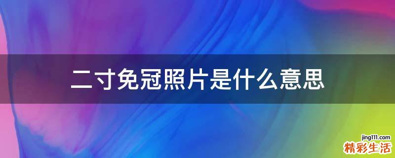 二寸免冠照片是什么意思