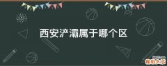 西安浐灞属于哪个区