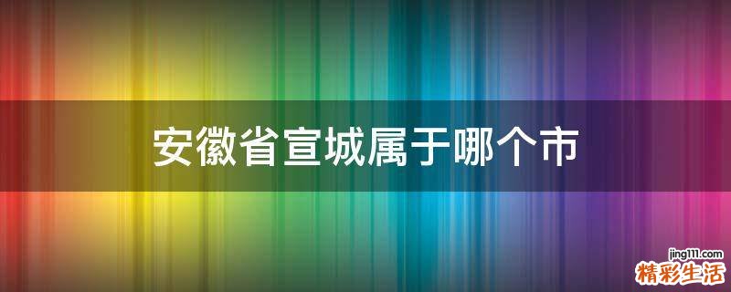安徽省宣城属于哪个市