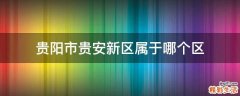 贵阳市贵安新区属于哪个区