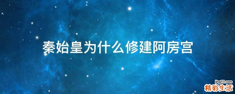 秦始皇为什么修建阿房宫