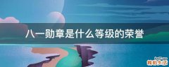 八一勋章是什么等级的荣誉