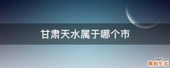甘肃天水属于哪个市