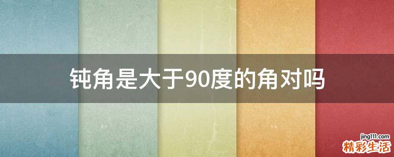 钝角是大于90度的角对吗