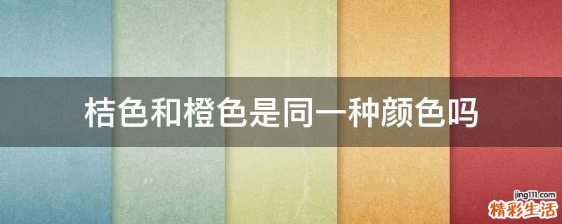 桔色和橙色是同一种颜色吗