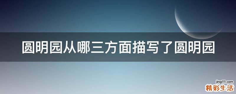 圆明园从哪三方面描写了圆明园