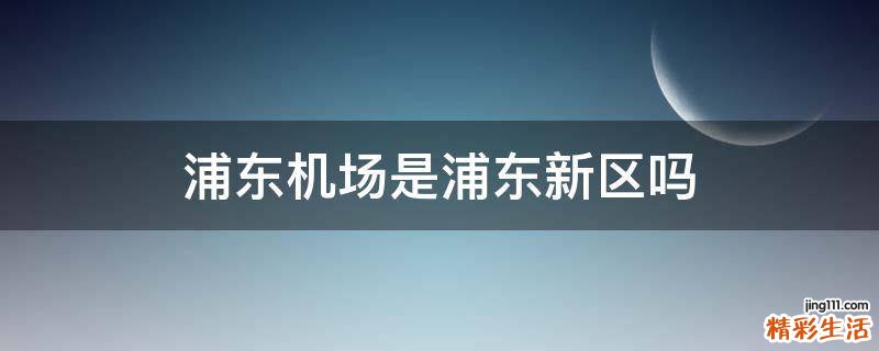 浦东机场是浦东新区吗