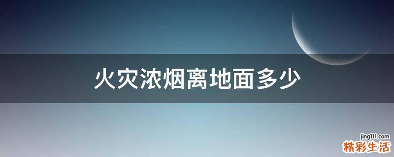 火灾浓烟离地面多少