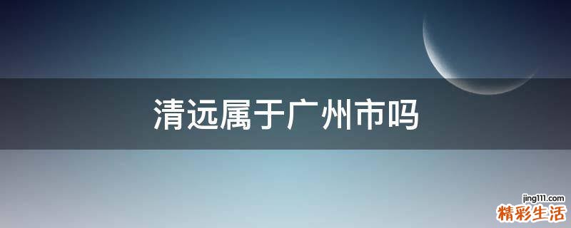 清远属于广州市吗
