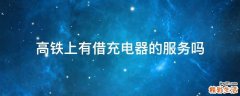 高铁上有借充电器的服务吗