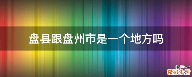 盘县跟盘州市是一个地方吗
