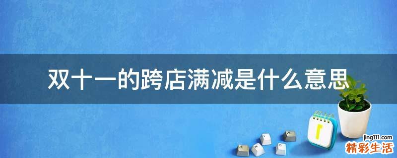 双十一的跨店满减是什么意思