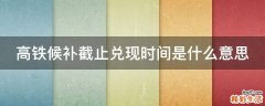 高铁候补截止兑现时间是什么意思