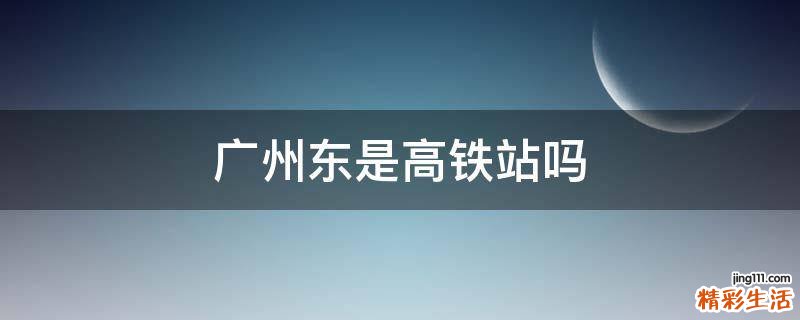 广州东是高铁站吗