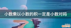 小数乘以小数的积一定是小数对吗