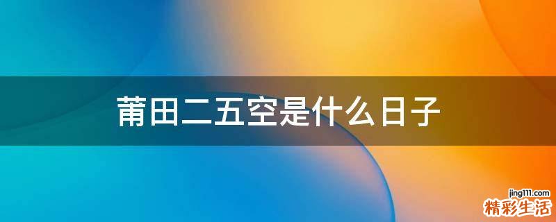 莆田二五空是什么日子