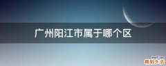 广州阳江市属于哪个区