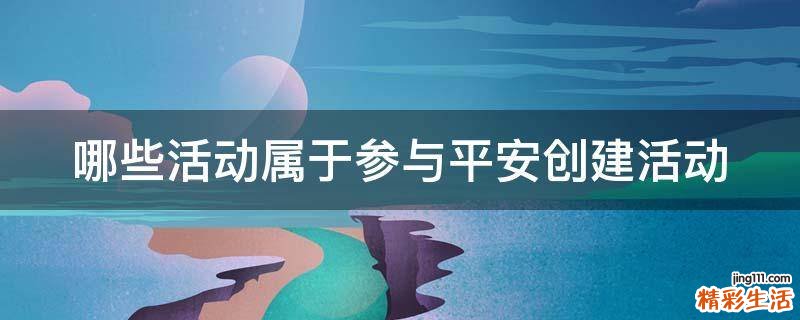 哪些活动属于参与平安创建活动