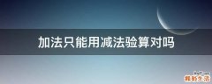 加法只能用减法验算对吗