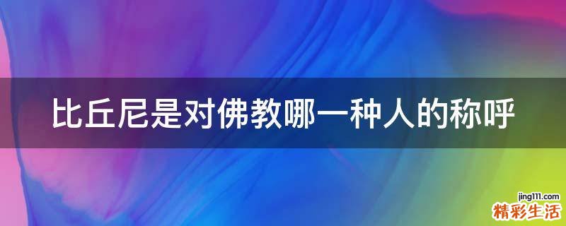 比丘尼是对佛教哪一种人的称呼
