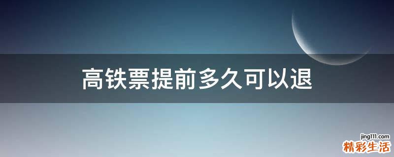 高铁票提前多久可以退