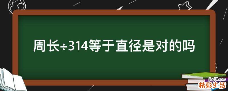 周长÷3.14等于直径是对的吗