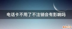 电话卡不用了不注销会有影响吗